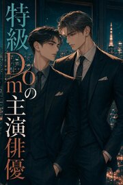 Subだと隠してきたマネージャーの俺は、特級Domの主演俳優に暴かれ甘やかされる