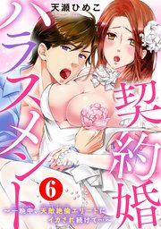 契約婚ハラスメント～一晩中、天敵絶倫エリートにイカされ続けて…～ 6