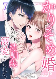 かりそめ婚～スパダリ幼馴染の溺愛が止まりません！？ 7巻