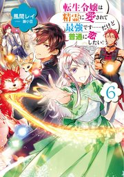 転生令嬢は精霊に愛されて最強です……だけど普通に恋したい！6【電子書籍限定書き下ろしSS付き】