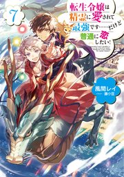 転生令嬢は精霊に愛されて最強です……だけど普通に恋したい！7【電子書籍限定書き下ろしSS付き】
