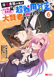 没落貴族の俺がハズレ（？）スキル『超器用貧乏』で大賢者と呼ばれるまで（コミック） 6巻