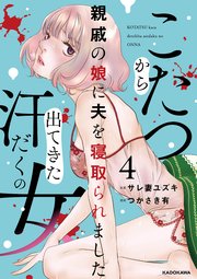 こたつから出てきた汗だくの女　親戚の娘に夫を寝取られました４