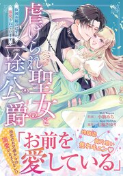虐げられ聖女と一途公爵 仮初め婚のはずが、溺愛されています【コミックス版／描き下ろし特典つき】