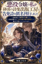 悪役令嬢の私が砂漠の詩集出版工房で告発詩を匿名刊行しました