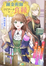 錬金術師リリアーナの良縁 ～もう愛していないと婚約破棄されたので錬金に励みます！～