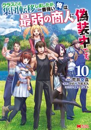 クラスごと集団転移しましたが、一番強い俺は最弱の商人に偽装中です。（コミック） 10巻