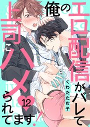 俺のエロ配信がバレて上司にハメられてます！ 12巻
