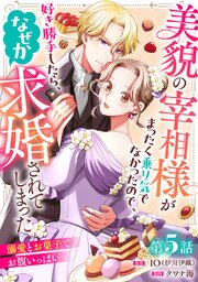 美貌の宰相様がまったく乗り気でなかったので、好き勝手したら、なぜか求婚されてしまった 溺愛とお菓子でお腹いっぱい(話売り)　#5