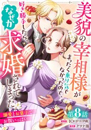 美貌の宰相様がまったく乗り気でなかったので、好き勝手したら、なぜか求婚されてしまった 溺愛とお菓子でお腹いっぱい(話売り)　#8