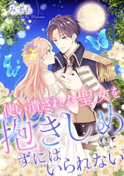 使い潰された聖女を抱きしめずにはいられない