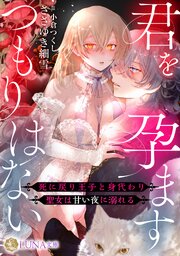 君を孕ますつもりはない　～死に戻り王子と身代わり聖女は甘い夜に溺れる～