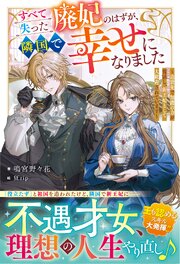 すべて失った廃妃のはずが、隣国で幸せになりました～追放先で加護の力が復活し、新王妃として大歓迎されています～