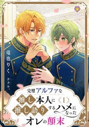 完璧アルファな推し本人に、推し語りするハメになったオレの顛末1
