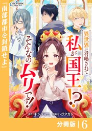 異世界に召喚されて私が国王！？ そんなのムリです！【分冊版】6（ANIMAXコミックス）