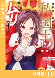 異世界に召喚されて私が国王！？ そんなのムリです！【分冊版】10（ANIMAXコミックス）