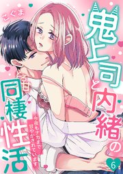 鬼上司と内緒のとろ甘同棲性活～今夜もナカまで甘やかされています～ 6巻