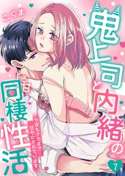 鬼上司と内緒のとろ甘同棲性活～今夜もナカまで甘やかされています～ 7巻