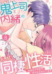 鬼上司と内緒のとろ甘同棲性活～今夜もナカまで甘やかされています～ 8巻