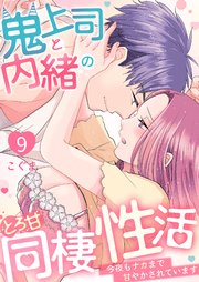 鬼上司と内緒のとろ甘同棲性活～今夜もナカまで甘やかされています～ 9巻