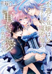 不遇な令嬢はエリート魔術師の重すぎる愛に気がつかない【単行本版／特典まんが付き】 2巻