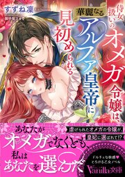 侍女扱いのオメガ令嬢は、華麗なるアルファ皇帝に見初められる