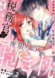 俺様税務官の一夜限りの抱き枕 それなのに二度も三度も…それって溺愛!?【分冊版】 2話