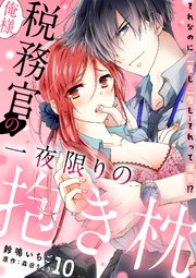 俺様税務官の一夜限りの抱き枕 それなのに二度も三度も…それって溺愛!?【分冊版】 10話