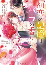 初恋の記憶はバラの香り 戻ってきた御曹司に思い切り甘やかされています
