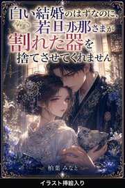 白い結婚のはずなのに、若旦那さまが割れた器を捨てさせてくれません（挿絵版）