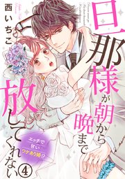 旦那様が朝から晩まで放してくれない～エッチで甘いワケあり婚!? 4巻