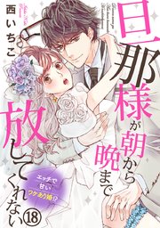 旦那様が朝から晩まで放してくれない～エッチで甘いワケあり婚!? 18巻
