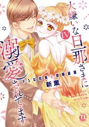 大嫌いな旦那さまに溺愛されてます【単行本版】IV～ドSな社長と政略結婚～【シーモア限定特典付き】