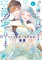 大嫌いな旦那さまに溺愛されてます【単行本版】V～ドSな社長と政略結婚～【シーモア限定特典付き】