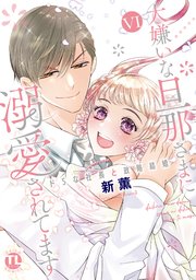 大嫌いな旦那さまに溺愛されてます【単行本版】VI～ドSな社長と政略結婚～【シーモア限定特典付き】