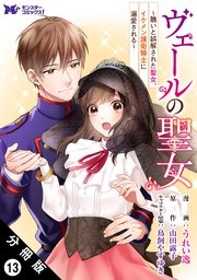 ヴェールの聖女 ～醜いと誤解された聖女、イケメン護衛騎士に溺愛される～（コミック） 分冊版 13巻