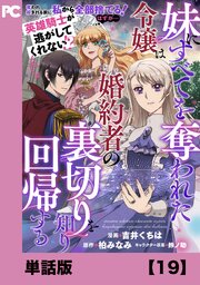 妹にすべてを奪われた令嬢は婚約者の裏切りを知り回帰する（コミック）【単話版】１９