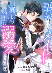 聖女付きメイドは憧れの騎士に溺愛される 6
