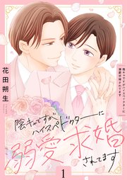 陰キャですがハイスぺドクターに溺愛求婚されてます
