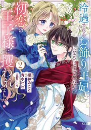 冷遇されるお飾り王妃になるはずでしたが、初恋の王子様に攫われました！（２）