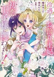 冷遇されるお飾り王妃になるはずでしたが、初恋の王子様に攫われました！（３）