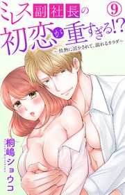 ミレス副社長の初恋が重すぎる!?～情熱に溶かされて、溺れるカラダ～ 9