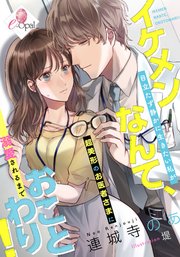 イケメンなんて、おことわり！ 目立たず静かに生きたい私が超美形のお医者さまに溺愛されるまで