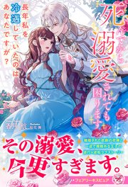 死んでから溺愛されても困ります 長年私を冷遇していたのはあなたですが？【イラスト付】