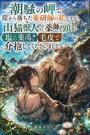 潮騒の岬で崖から落ちた薬研師の私ですが、山猫獣人の薬師頭が塩の薬湯と毛皮で介抱してくださいました