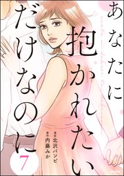 あなたに抱かれたいだけなのに（分冊版） 【第7話】