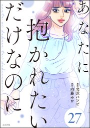 あなたに抱かれたいだけなのに（分冊版） 【第27話】