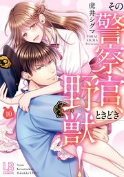 その警察官、ときどき野獣！: 10【電子限定描き下ろし付き】
