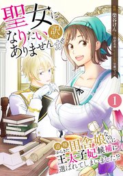 聖女になりたい訳ではありませんが 辺境からきた田舎娘なのに王太子妃候補に選ばれてしまいました!?