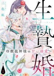 生贄婚～冷徹龍神様の甘い溺愛～